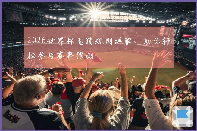 2026世界杯竞猜规则详解，助你轻松参与赛事预测
