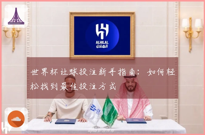 世界杯让球投注新手指南：如何轻松找到最佳投注方式
