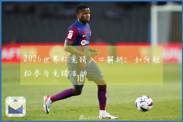 2026世界杯竞猜入口解析：如何轻松参与竞猜活动