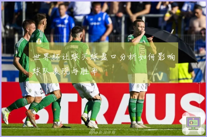 世界杯让球买球盘口分析如何影响球队表现与胜率
