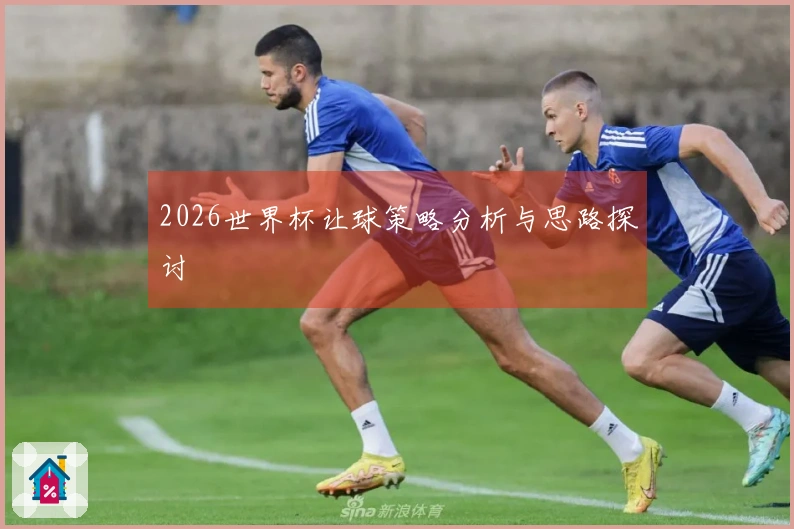 2026世界杯让球策略分析与思路探讨