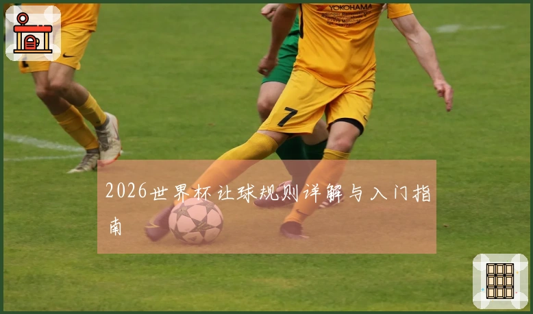 2026世界杯让球规则详解与入门指南